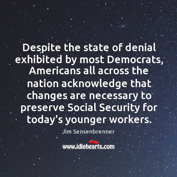 Despite the state of denial exhibited by most Democrats, Americans all across Jim Sensenbrenner Picture Quote