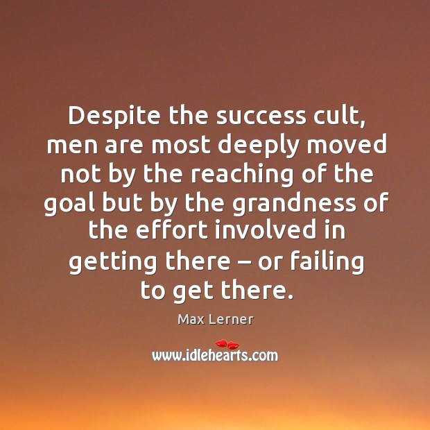Despite the success cult, men are most deeply moved not by the reaching Effort Quotes Image