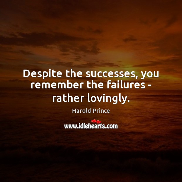 Despite the successes, you remember the failures – rather lovingly. Harold Prince Picture Quote