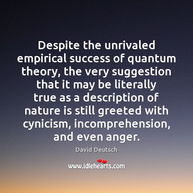 Despite the unrivaled empirical success of quantum theory, the very suggestion that David Deutsch Picture Quote