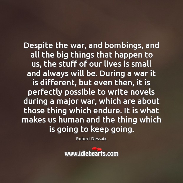 Despite the war, and bombings, and all the big things that happen Robert Dessaix Picture Quote