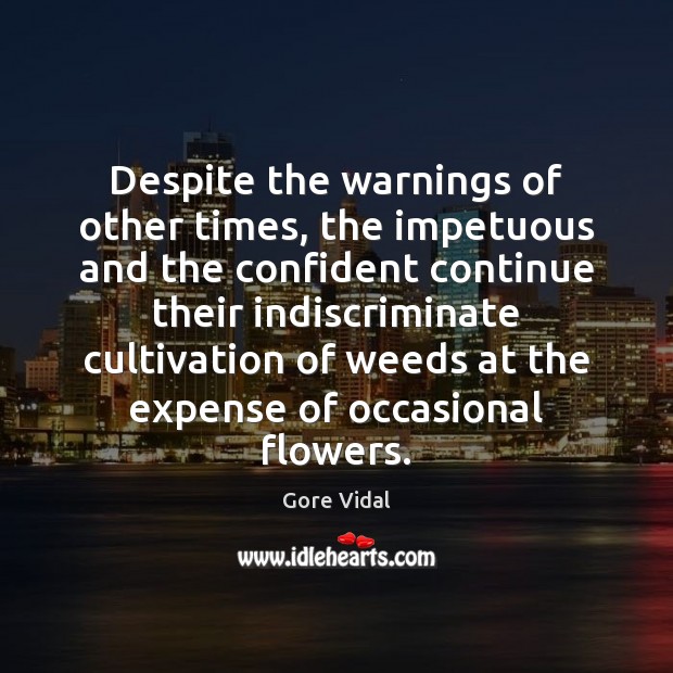 Despite the warnings of other times, the impetuous and the confident continue Gore Vidal Picture Quote