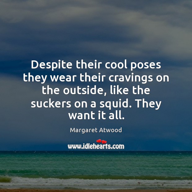 Despite their cool poses they wear their cravings on the outside, like Margaret Atwood Picture Quote