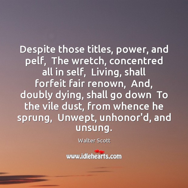 Despite those titles, power, and pelf,  The wretch, concentred all in self, Walter Scott Picture Quote