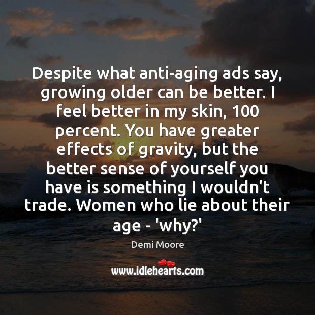 Despite what anti-aging ads say, growing older can be better. I feel Demi Moore Picture Quote