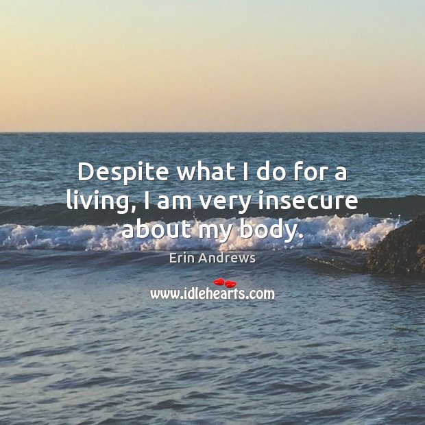 Despite what I do for a living, I am very insecure about my body. Erin Andrews Picture Quote