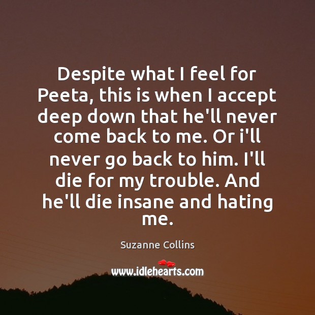 Despite what I feel for Peeta, this is when I accept deep Suzanne Collins Picture Quote