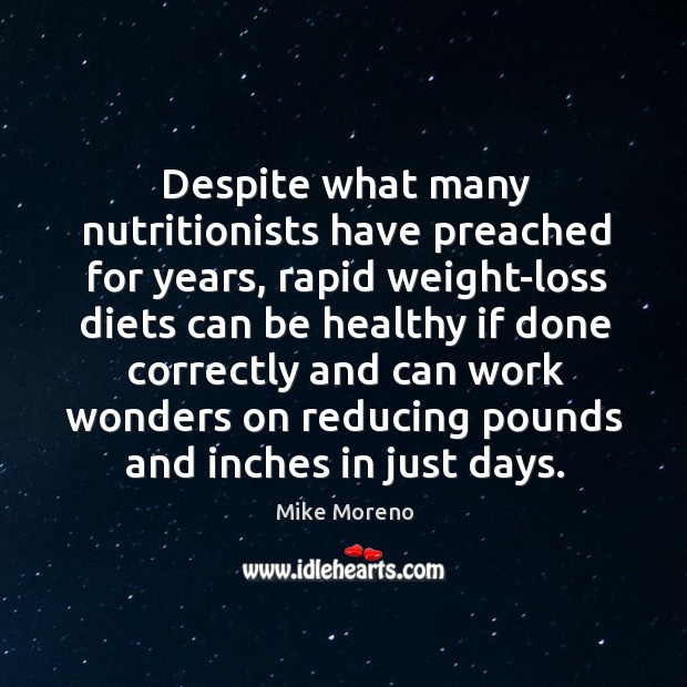 Despite what many nutritionists have preached for years, rapid weight-loss diets can Mike Moreno Picture Quote
