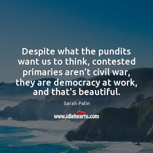Despite what the pundits want us to think, contested primaries aren’t civil Sarah Palin Picture Quote