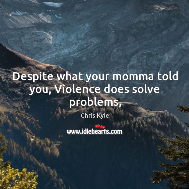 Despite what your momma told you, Violence does solve problems, Chris Kyle Picture Quote