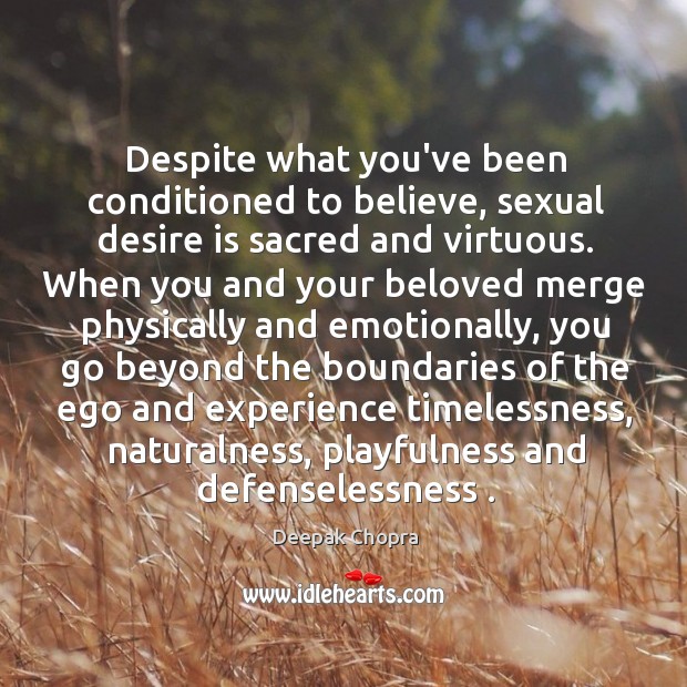 Despite what you’ve been conditioned to believe, sexual desire is sacred and Deepak Chopra Picture Quote