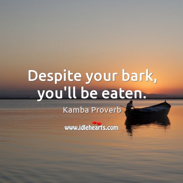 Despite your bark, you’ll be eaten. Kamba Proverbs Image