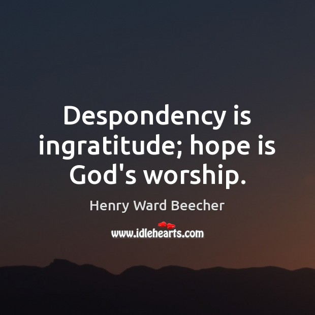 Despondency is ingratitude; hope is God’s worship. Image