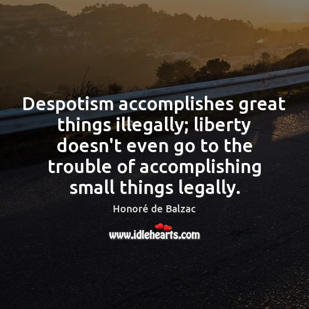 Despotism accomplishes great things illegally; liberty doesn’t even go to the trouble Image
