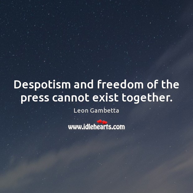 Despotism and freedom of the press cannot exist together. Leon Gambetta Picture Quote