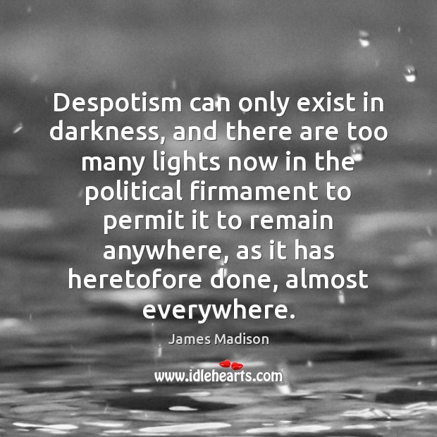 Despotism can only exist in darkness, and there are too many lights James Madison Picture Quote