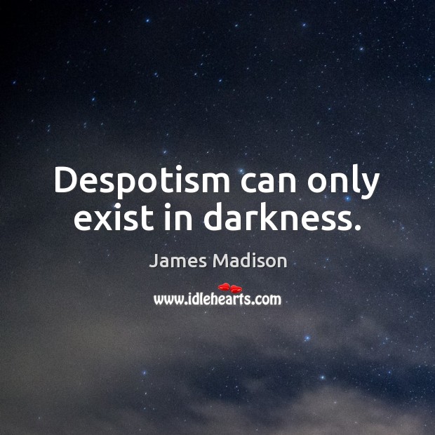 Despotism can only exist in darkness. James Madison Picture Quote