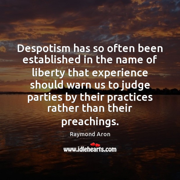 Despotism has so often been established in the name of liberty that 