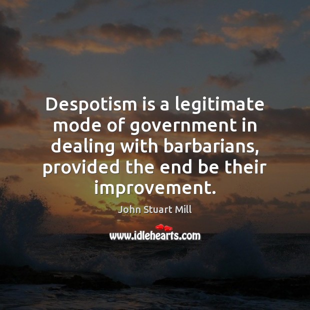 Despotism is a legitimate mode of government in dealing with barbarians, provided John Stuart Mill Picture Quote