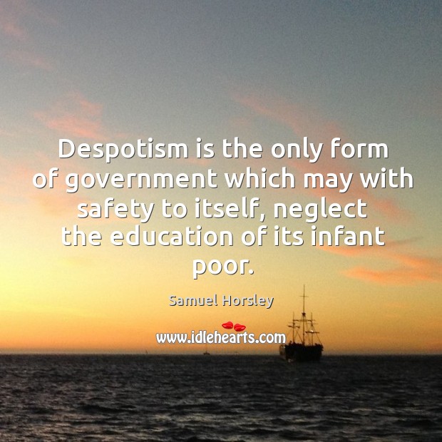 Despotism is the only form of government which may with safety to itself, neglect the education of its infant poor. Image