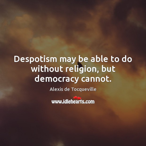 Despotism may be able to do without religion, but democracy cannot. Image