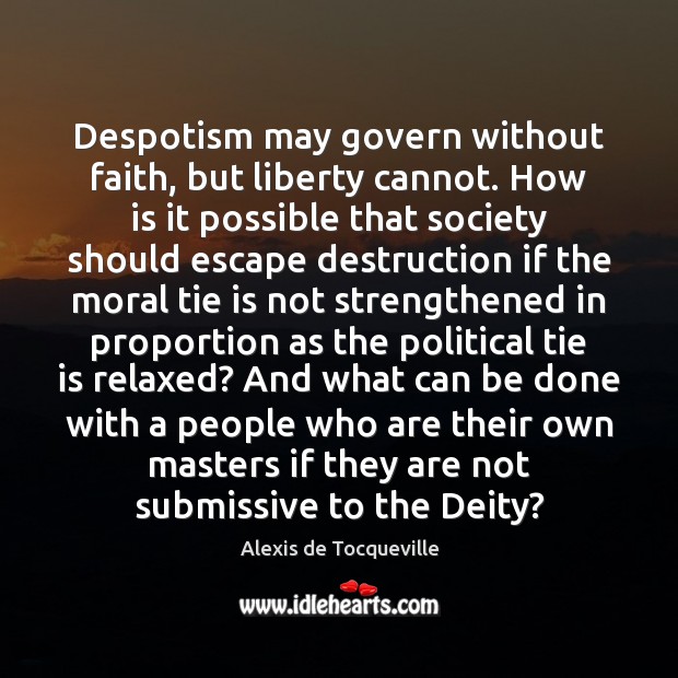 Despotism may govern without faith, but liberty cannot. How is it possible Alexis de Tocqueville Picture Quote