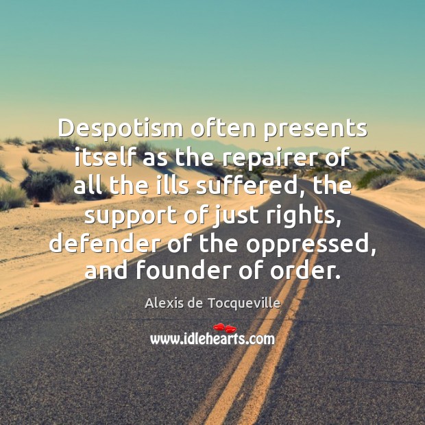 Despotism often presents itself as the repairer of all the ills suffered, Alexis de Tocqueville Picture Quote