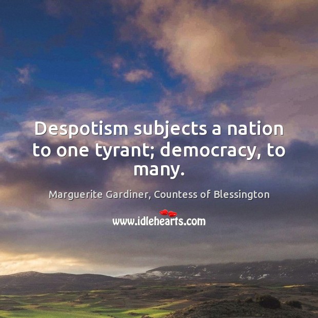 Despotism subjects a nation to one tyrant; democracy, to many. Marguerite Gardiner, Countess of Blessington Picture Quote