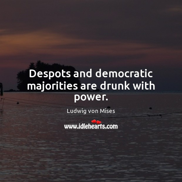 Despots and democratic majorities are drunk with power. Ludwig von Mises Picture Quote