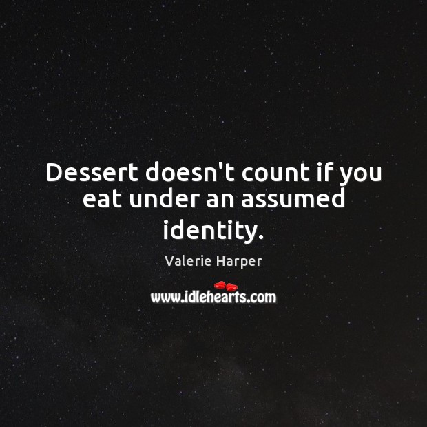 Dessert doesn’t count if you eat under an assumed identity. Valerie Harper Picture Quote