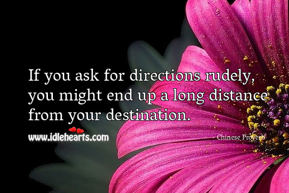 If you ask for directions rudely, you might end up a long distance from your destination. Chinese Proverbs Image