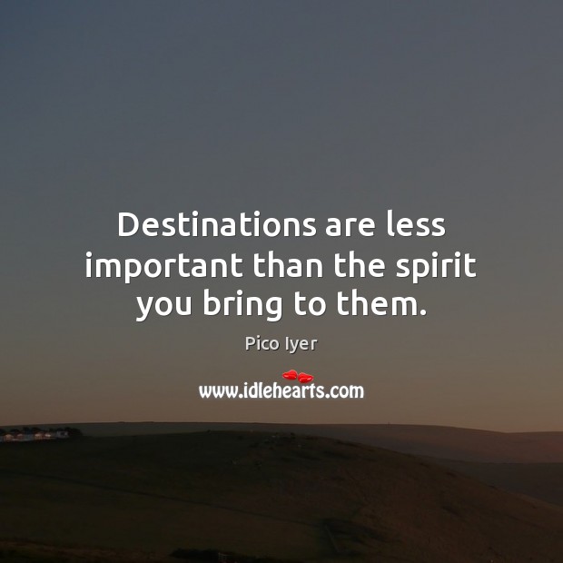 Destinations are less important than the spirit you bring to them. Image
