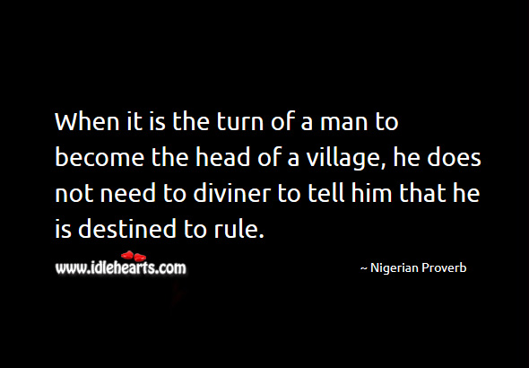 When it is the turn of a man to become the head of a village, he does not need to diviner to tell him that he is destined to rule. Nigerian Proverbs Image