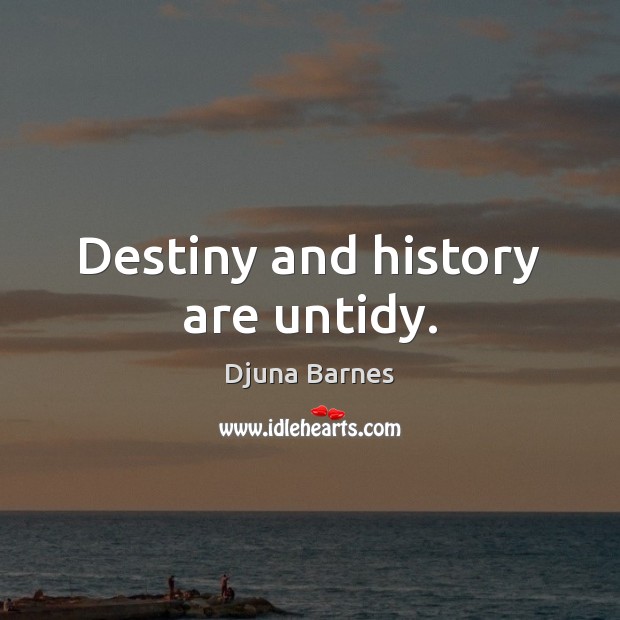 Destiny and history are untidy. Djuna Barnes Picture Quote