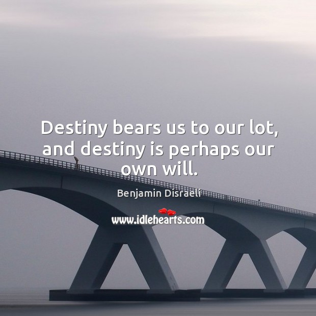 Destiny bears us to our lot, and destiny is perhaps our own will. Image