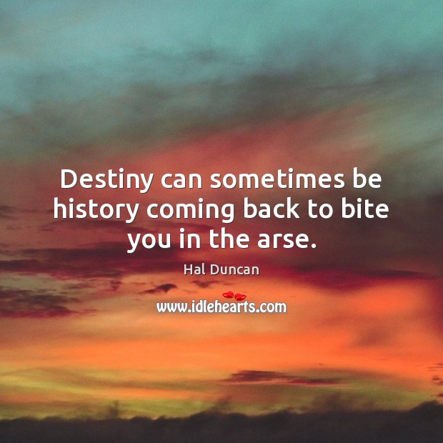 Destiny can sometimes be history coming back to bite you in the arse. Hal Duncan Picture Quote