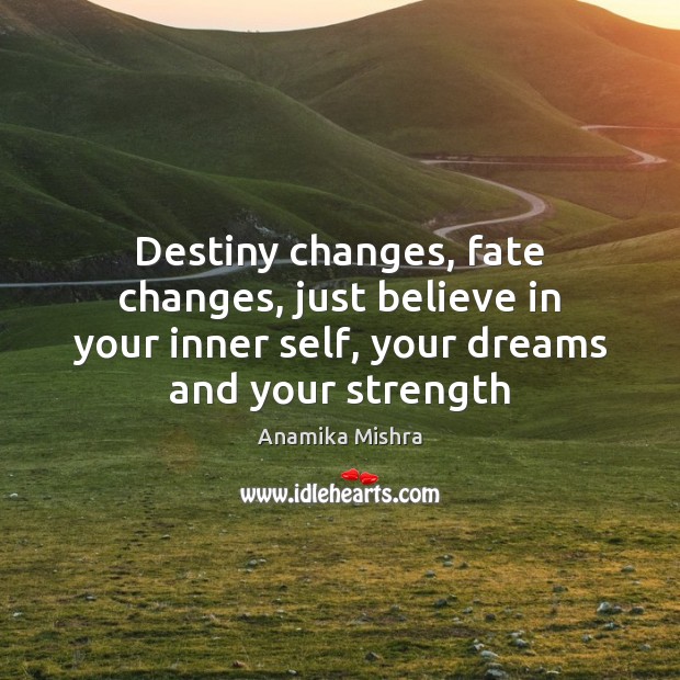 Destiny changes, fate changes, just believe in your inner self, your dreams Anamika Mishra Picture Quote