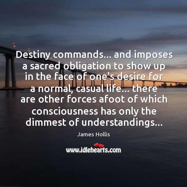 Destiny commands… and imposes a sacred obligation to show up in the James Hollis Picture Quote