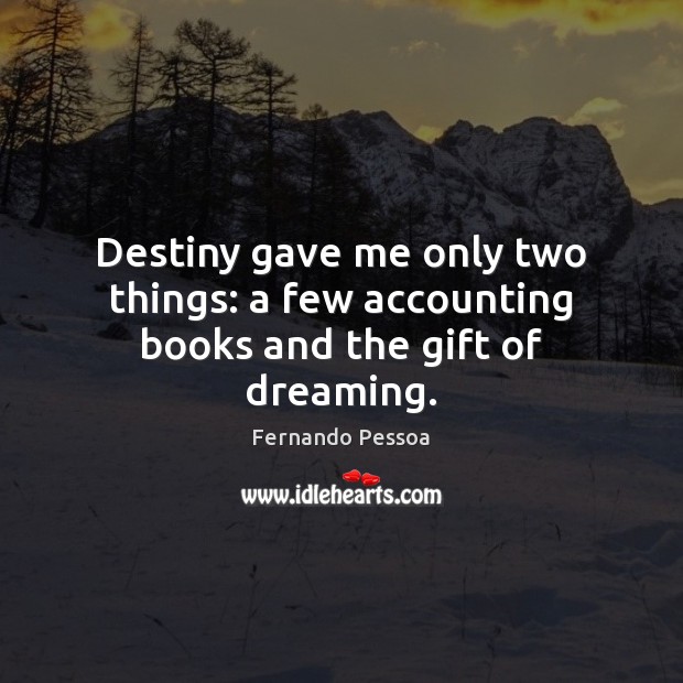 Destiny gave me only two things: a few accounting books and the gift of dreaming. Fernando Pessoa Picture Quote