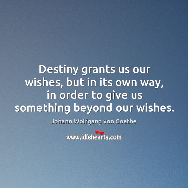 Destiny grants us our wishes, but in its own way, in order to give us something beyond our wishes. Johann Wolfgang von Goethe Picture Quote