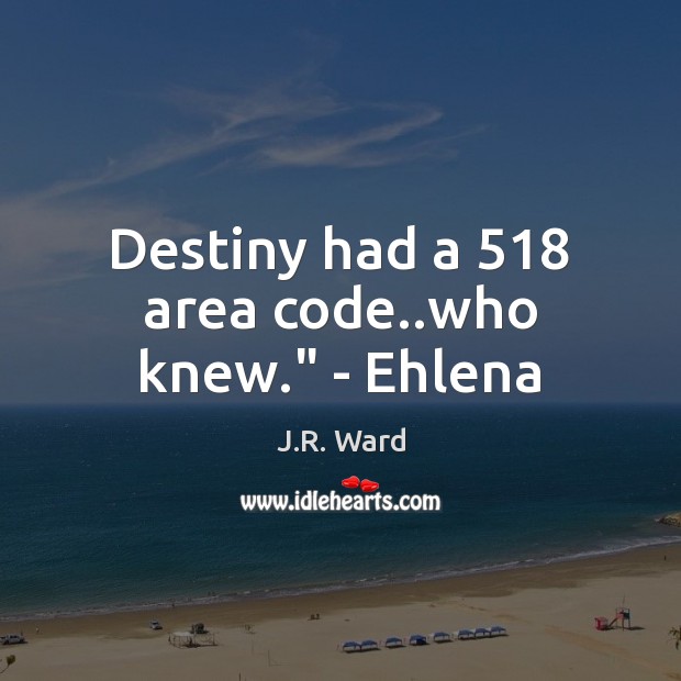 Destiny had a 518 area code..who knew.” – Ehlena J.R. Ward Picture Quote