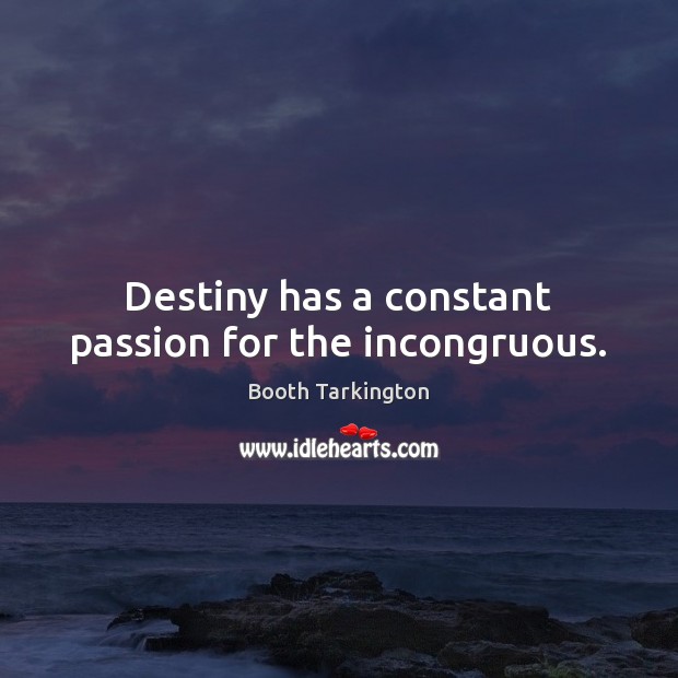 Destiny has a constant passion for the incongruous. Booth Tarkington Picture Quote