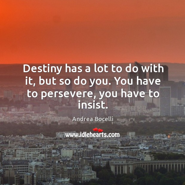 Destiny has a lot to do with it, but so do you. You have to persevere, you have to insist. Andrea Bocelli Picture Quote