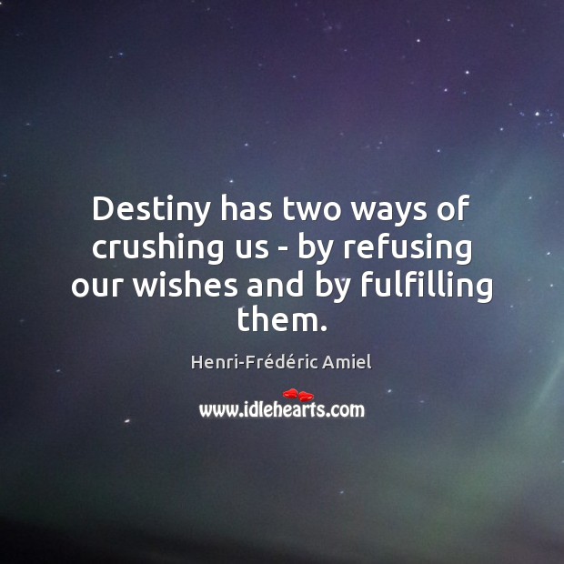 Destiny has two ways of crushing us – by refusing our wishes and by fulfilling them. Henri-Frédéric Amiel Picture Quote