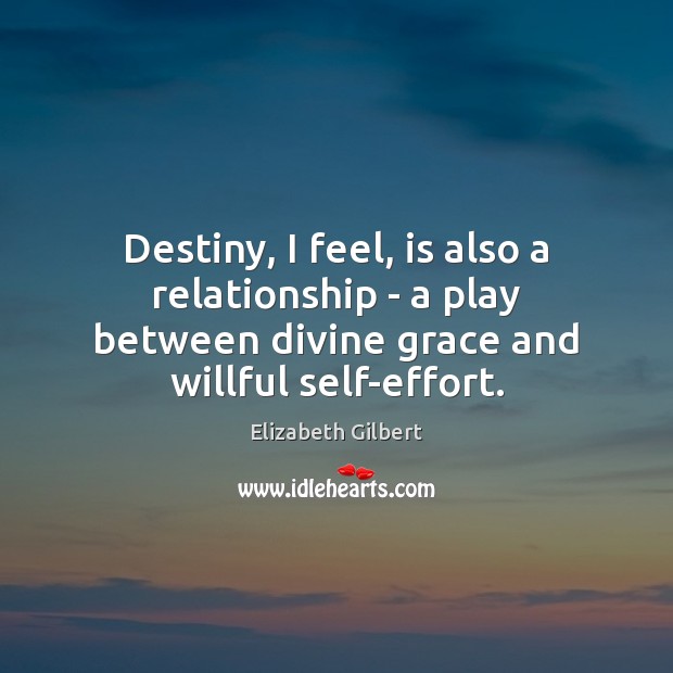 Destiny, I feel, is also a relationship – a play between divine Elizabeth Gilbert Picture Quote