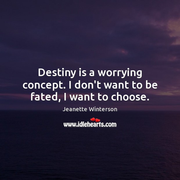 Destiny is a worrying concept. I don’t want to be fated, I want to choose. Jeanette Winterson Picture Quote