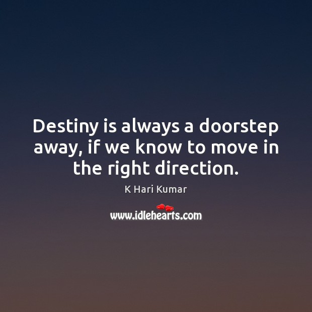 Destiny is always a doorstep away, if we know to move in the right direction. K Hari Kumar Picture Quote