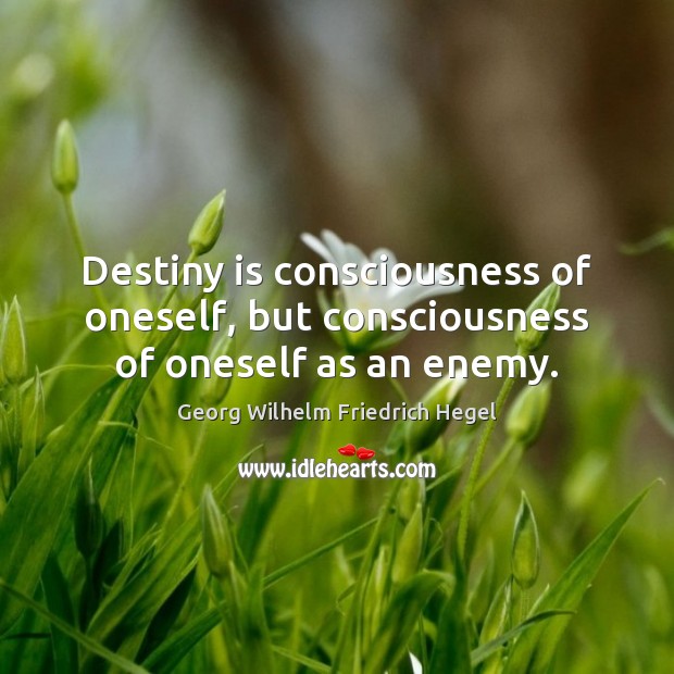Destiny is consciousness of oneself, but consciousness of oneself as an enemy. Georg Wilhelm Friedrich Hegel Picture Quote