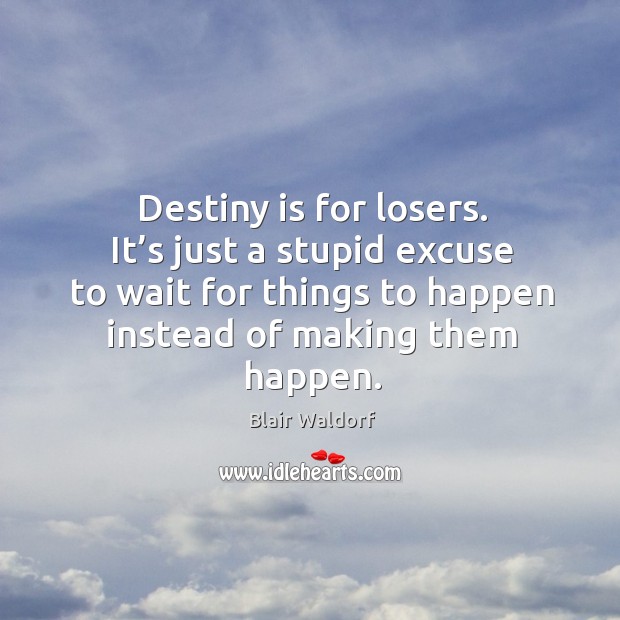 Destiny is for losers. It’s just a stupid excuse to wait for things to happen instead of making them happen. Image