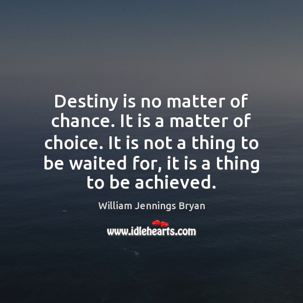 Destiny is no matter of chance. It is a matter of choice. William Jennings Bryan Picture Quote